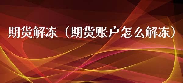 期货解冻（期货账户怎么解冻）_https://www.boyangwujin.com_期货直播间_第1张