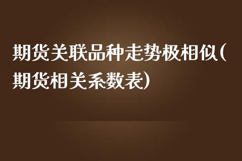 期货关联品种走势极相似(期货相关系数表)_https://www.boyangwujin.com_黄金期货_第1张