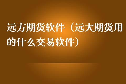 远方期货软件（远大期货用的什么交易软件）