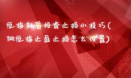 恒指期货投资止损小技巧(做恒指止盈止损怎么设置)