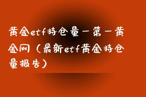 黄金etf持仓量一第一黄金网（最新etf黄金持仓量报告）