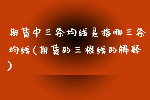 期货中三条均线是指哪三条均线(期货的三根线的解释)