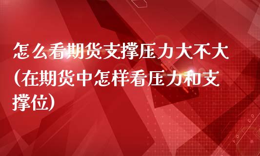 怎么看期货支撑压力大不大(在期货中怎样看压力和支撑位)