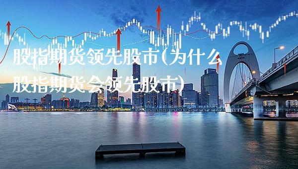 股指期货领先股市(为什么股指期货会领先股市)_https://www.boyangwujin.com_内盘期货_第1张