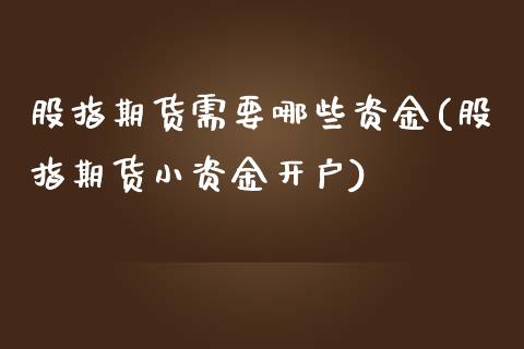 股指期货需要哪些资金(股指期货小资金开户)_https://www.boyangwujin.com_黄金期货_第1张