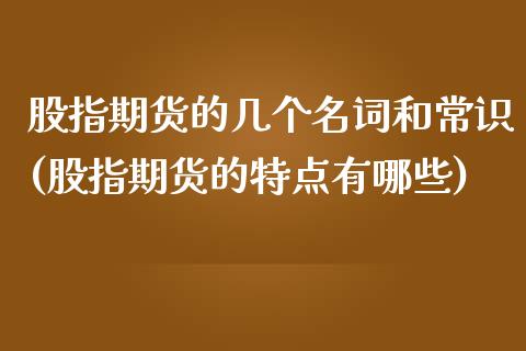 股指期货的几个名词和常识(股指期货的特点有哪些)_https://www.boyangwujin.com_原油直播间_第1张