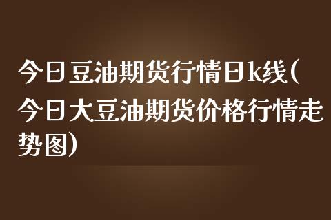 今日豆油期货行情日k线(今日大豆油期货价格行情走势图)