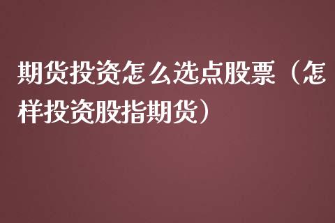 期货投资怎么选点股票（怎样投资股指期货）_https://www.boyangwujin.com_道指期货_第1张