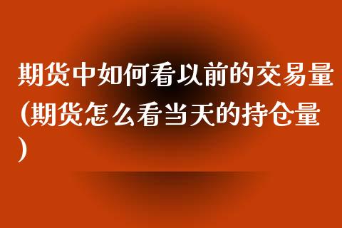 期货中如何看以前的交易量(期货怎么看当天的持仓量)_https://www.boyangwujin.com_恒指直播间_第1张