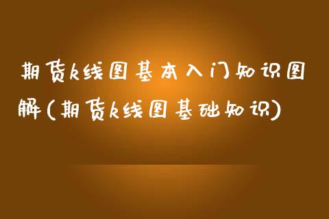 期货k线图基本入门知识图解(期货k线图基础知识)_https://www.boyangwujin.com_原油直播间_第1张