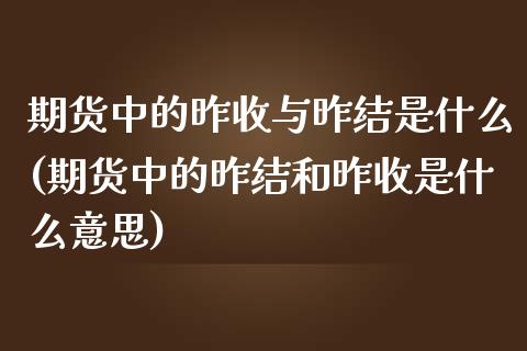 期货中的昨收与昨结是什么(期货中的昨结和昨收是什么意思)