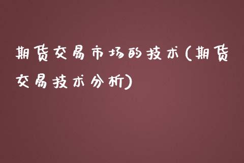 期货交易市场的技术(期货交易技术分析)