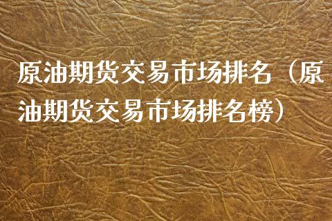 原油期货交易市场排名（原油期货交易市场排名榜）_https://www.boyangwujin.com_期货直播间_第1张