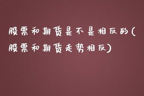 股票和期货是不是相反的(股票和期货走势相反)_https://www.boyangwujin.com_恒指期货_第1张