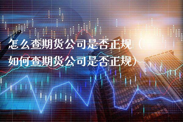 怎么查期货公司是否正规（如何查期货公司是否正规）