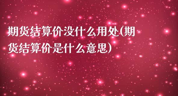 期货结算价没什么用处(期货结算价是什么意思)