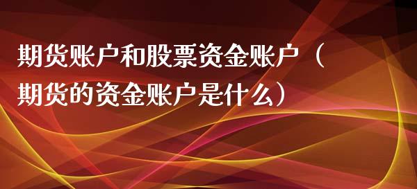 期货账户和股票资金账户（期货的资金账户是什么）