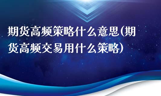 期货高频策略什么意思(期货高频交易用什么策略)_https://www.boyangwujin.com_恒指直播间_第1张