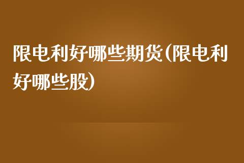 限电利好哪些期货(限电利好哪些股)_https://www.boyangwujin.com_期货直播间_第1张