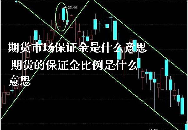 期货市场保证金是什么意思 期货的保证金比例是什么意思