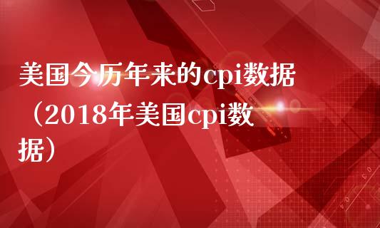 美国今历年来的cpi数据（2018年美国cpi数据）