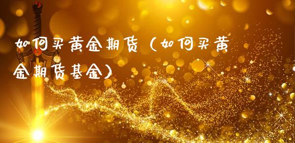 如何买黄金期货（如何买黄金期货基金）_https://www.boyangwujin.com_黄金期货_第1张