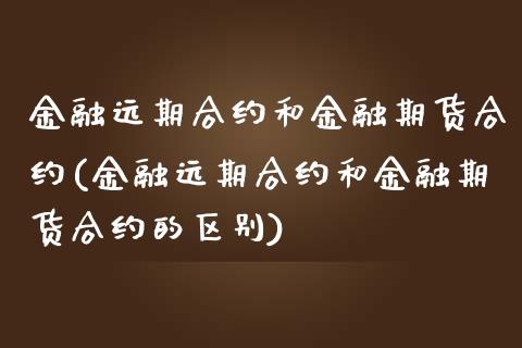 金融远期合约和金融期货合约(金融远期合约和金融期货合约的区别)_https://www.boyangwujin.com_黄金期货_第1张