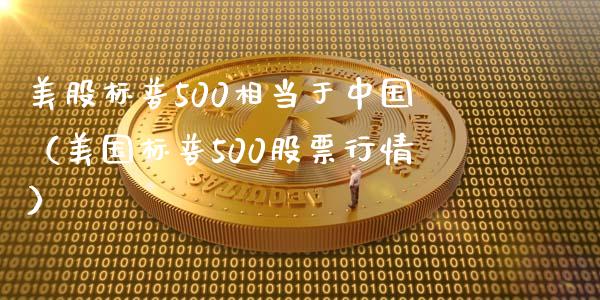 美股标普500相当于中国（美国标普500股票行情）