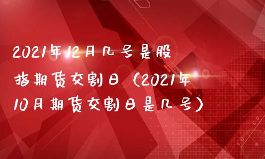 2021年12月几号是股指期货交割日（2021年10月期货交割日是几号）