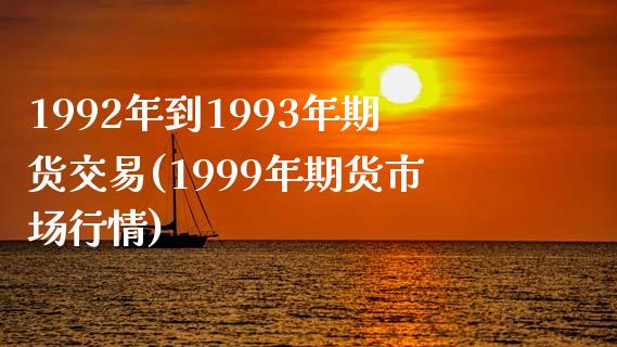 1992年到1993年期货交易(1999年期货市场行情)