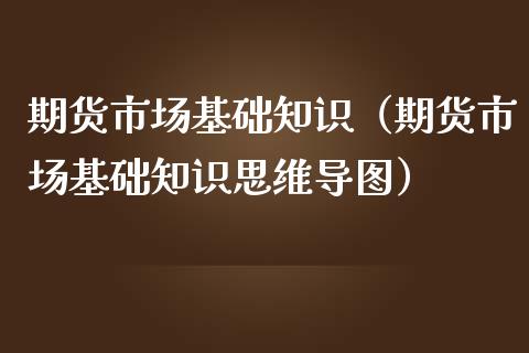 期货市场基础知识（期货市场基础知识思维导图）