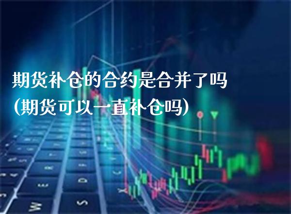 期货补仓的合约是合并了吗(期货可以一直补仓吗)_https://www.boyangwujin.com_道指期货_第1张