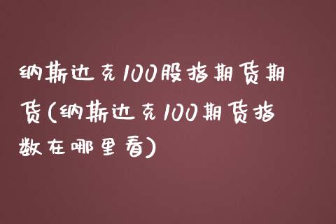 纳斯达克100股指期货期货(纳斯达克100期货指数在哪里看)