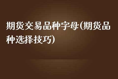 期货交易品种字母(期货品种选择技巧)