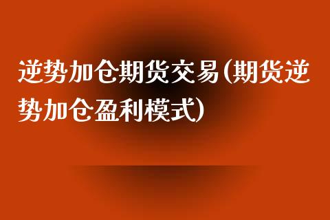 逆势加仓期货交易(期货逆势加仓盈利模式)_https://www.boyangwujin.com_恒生指数_第1张