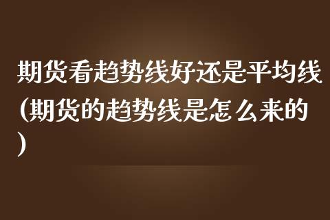 期货看趋势线好还是平均线(期货的趋势线是怎么来的)