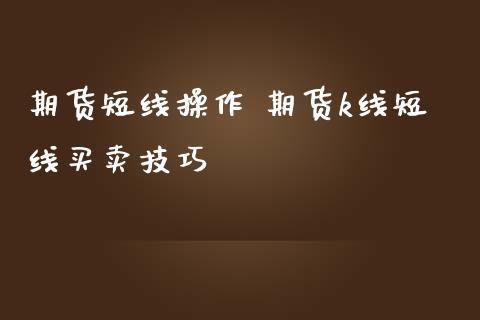 期货短线操作 期货k线短线买卖技巧