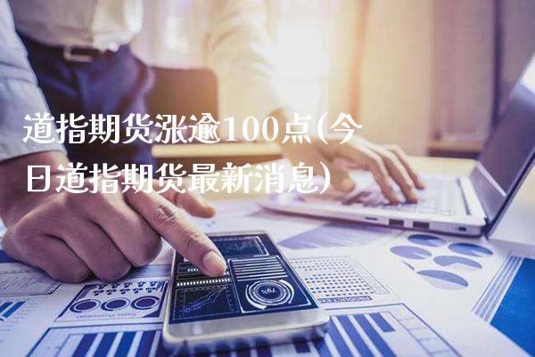 道指期货涨逾100点(今日道指期货最新消息)