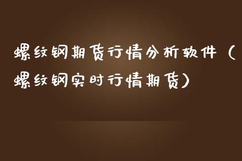 螺纹钢期货行情分析软件（螺纹钢实时行情期货）