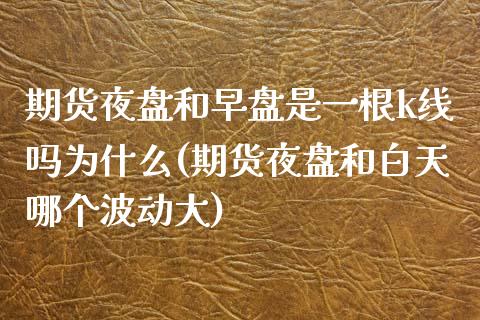 期货夜盘和早盘是一根k线吗为什么(期货夜盘和白天哪个波动大)_https://www.boyangwujin.com_期货直播间_第1张