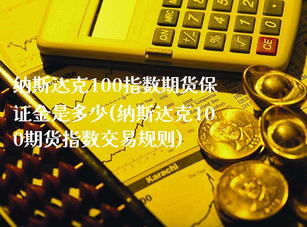 纳斯达克100指数期货保证金是多少(纳斯达克100期货指数交易规则)_https://www.boyangwujin.com_期货直播间_第1张