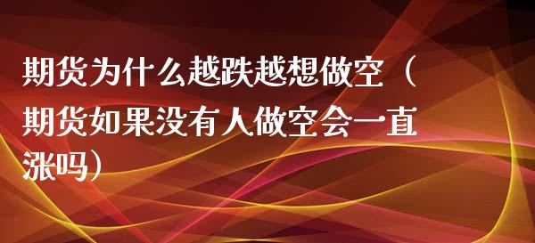 期货为什么越跌越想做空（期货如果没有人做空会一直涨吗）