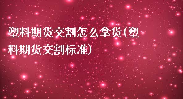 塑料期货交割怎么拿货(塑料期货交割标准)_https://www.boyangwujin.com_白银期货_第1张