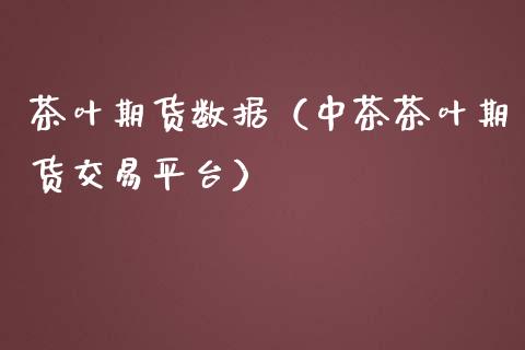 茶叶期货数据（中茶茶叶期货交易平台）_https://www.boyangwujin.com_黄金期货_第1张