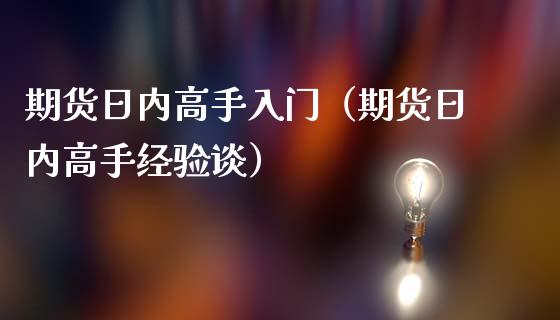 期货日内高手入门（期货日内高手经验谈）_https://www.boyangwujin.com_期货直播间_第1张