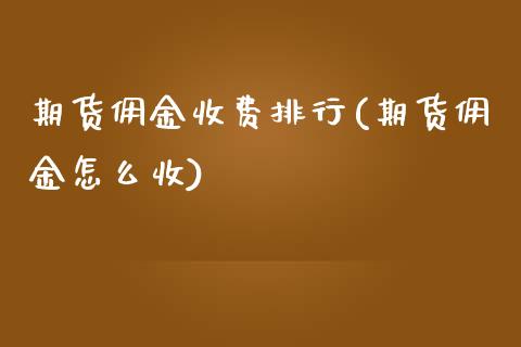 期货佣金收费排行(期货佣金怎么收)