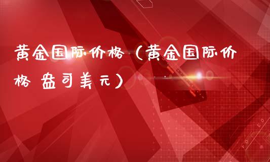 黄金国际价格（黄金国际价格 盎司美元）