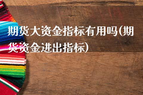 期货大资金指标有用吗(期货资金进出指标)_https://www.boyangwujin.com_白银期货_第1张