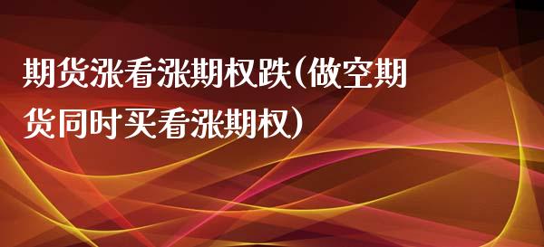 期货涨看涨期权跌(做空期货同时买看涨期权)_https://www.boyangwujin.com_期货科普_第1张