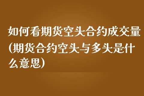 如何看期货空头合约成交量(期货合约空头与多头是什么意思)_https://www.boyangwujin.com_内盘期货_第1张